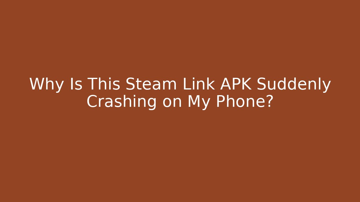 Why Is This Steam Link APK Suddenly Crashing on My Phone?