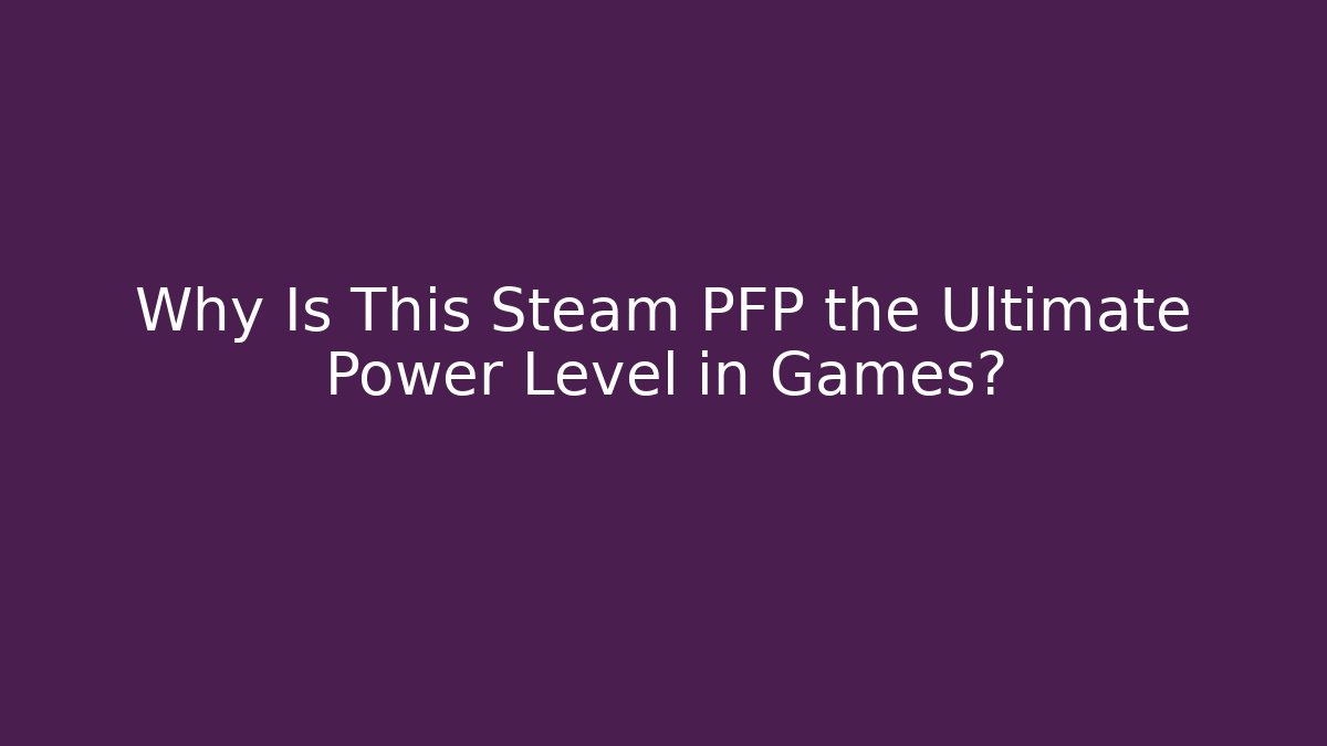 Why Is This Steam PFP the Ultimate Power Level in Games?