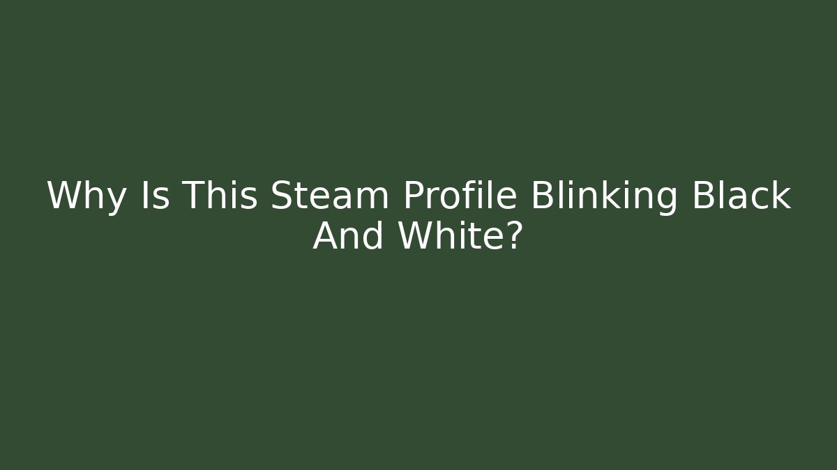 Why Is This Steam Profile Blinking Black And White? - Critter Realm