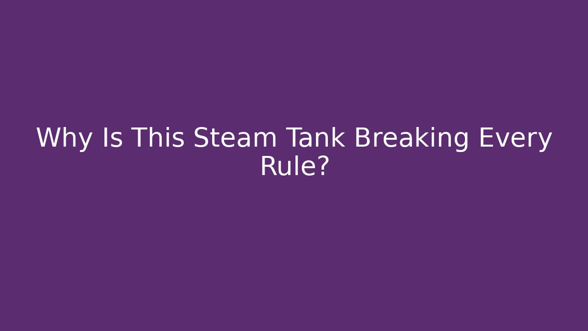 Why Is This Steam Tank Breaking Every Rule?