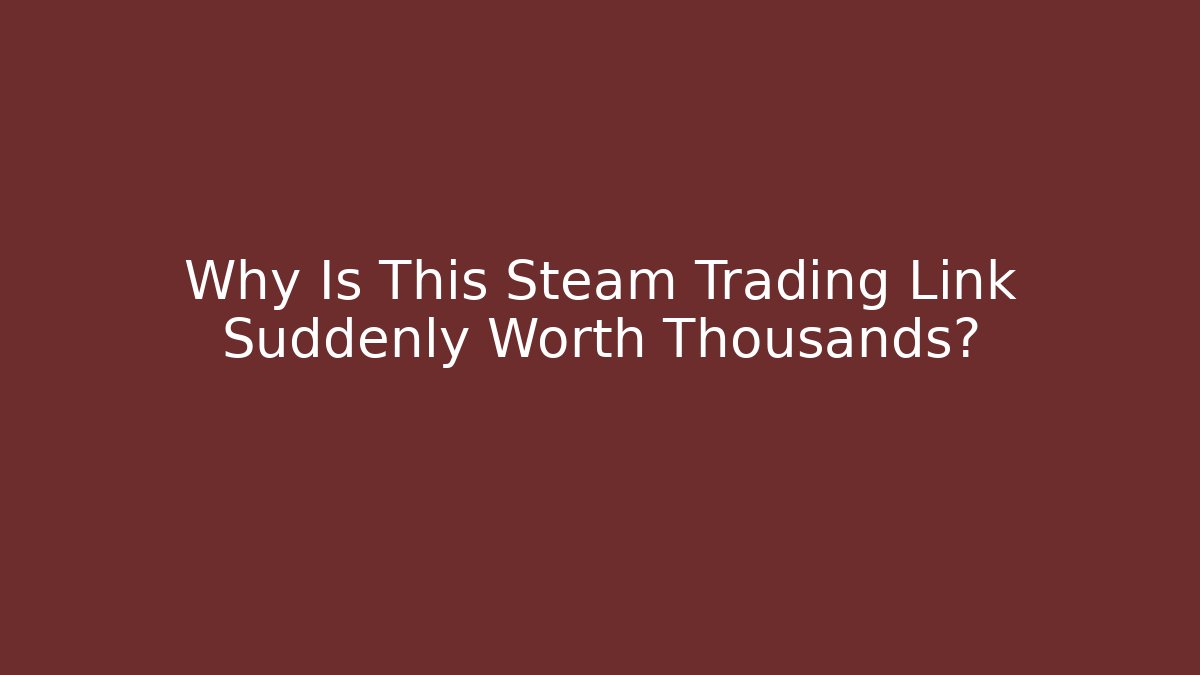 Why Is This Steam Trading Link Suddenly Worth Thousands?