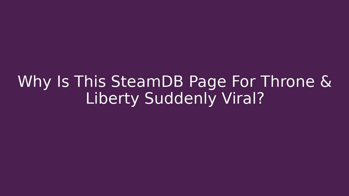 Why Is This SteamDB Page For Throne & Liberty Suddenly Viral?