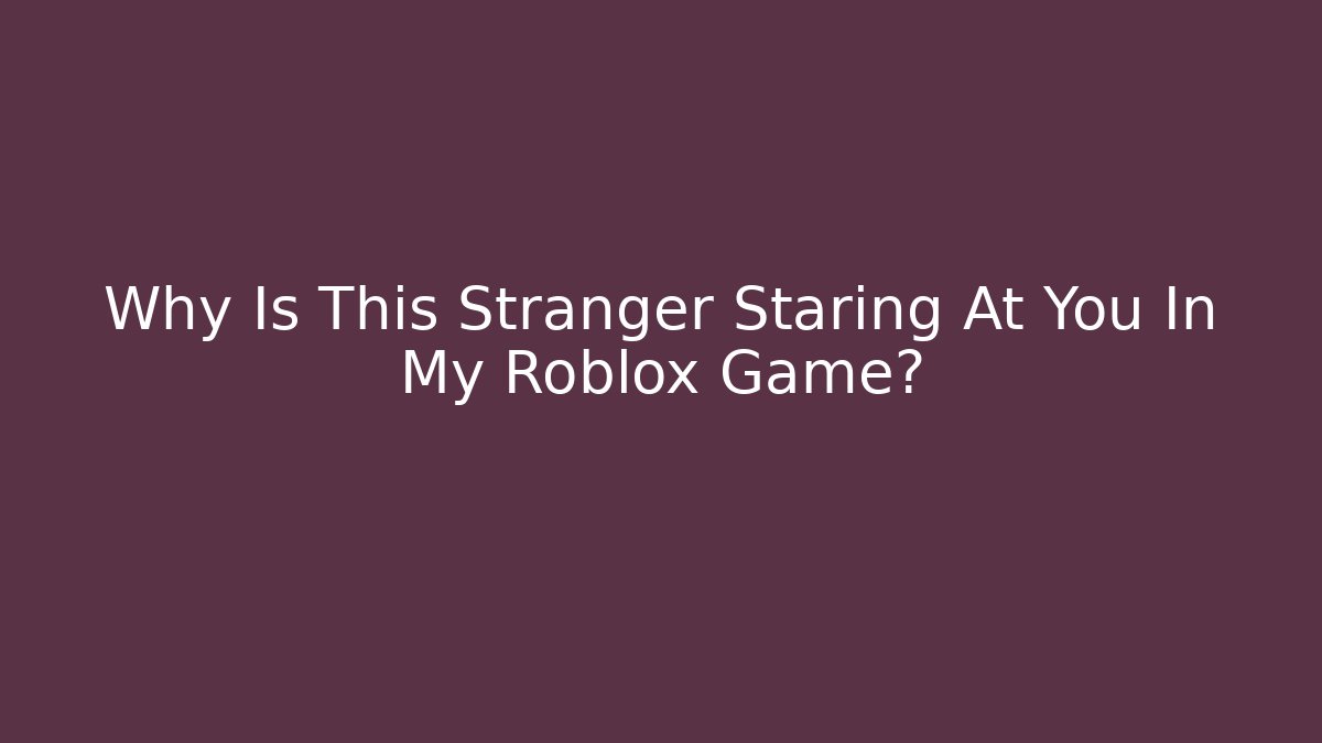 Why Is This Stranger Staring At You In My Roblox Game?