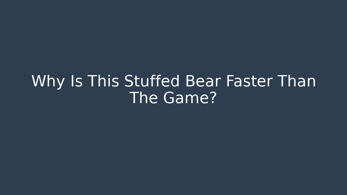 Why Is This Stuffed Bear Faster Than The Game?