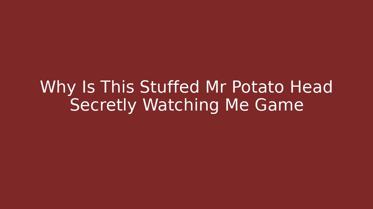 Why Is This Stuffed Mr Potato Head Secretly Watching Me Game