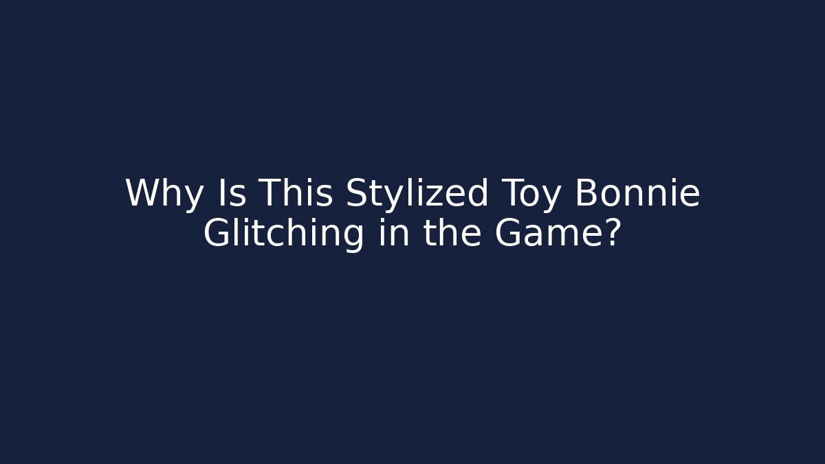 Why Is This Stylized Toy Bonnie Glitching in the Game?