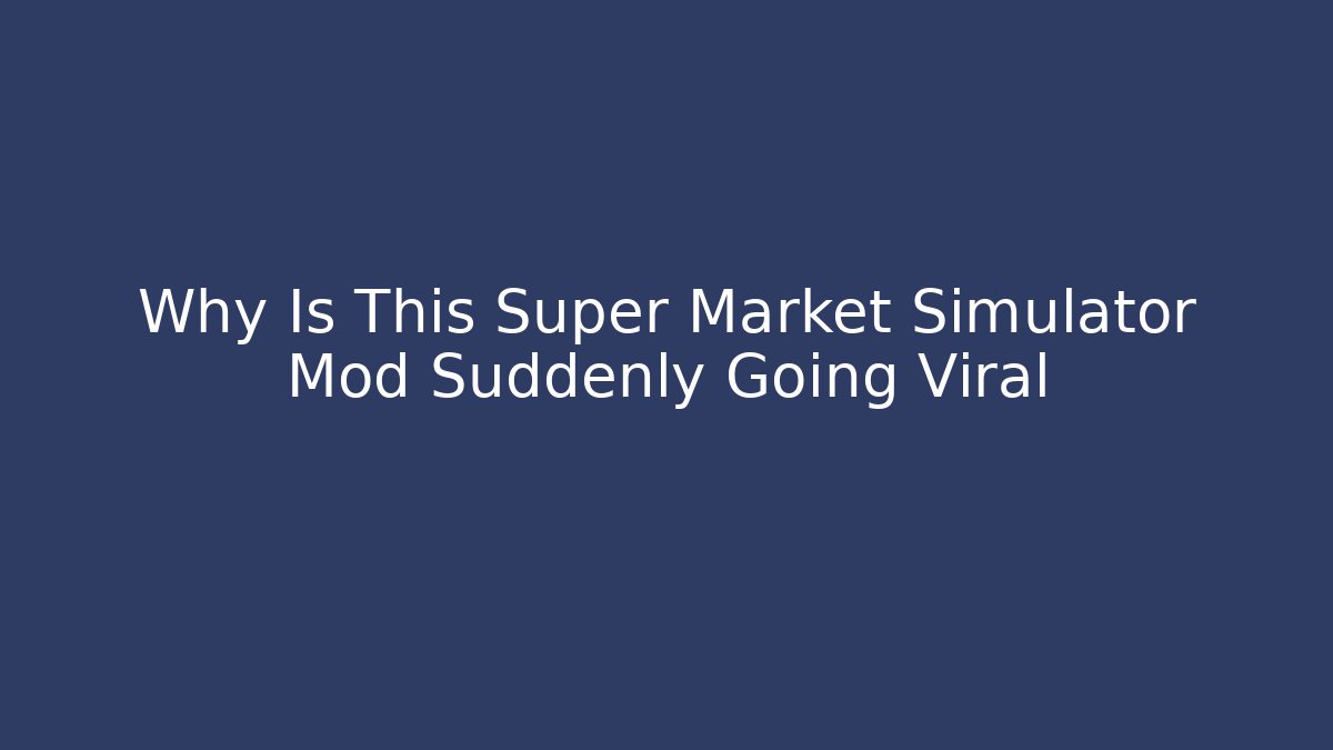 Why Is This Super Market Simulator Mod Suddenly Going Viral