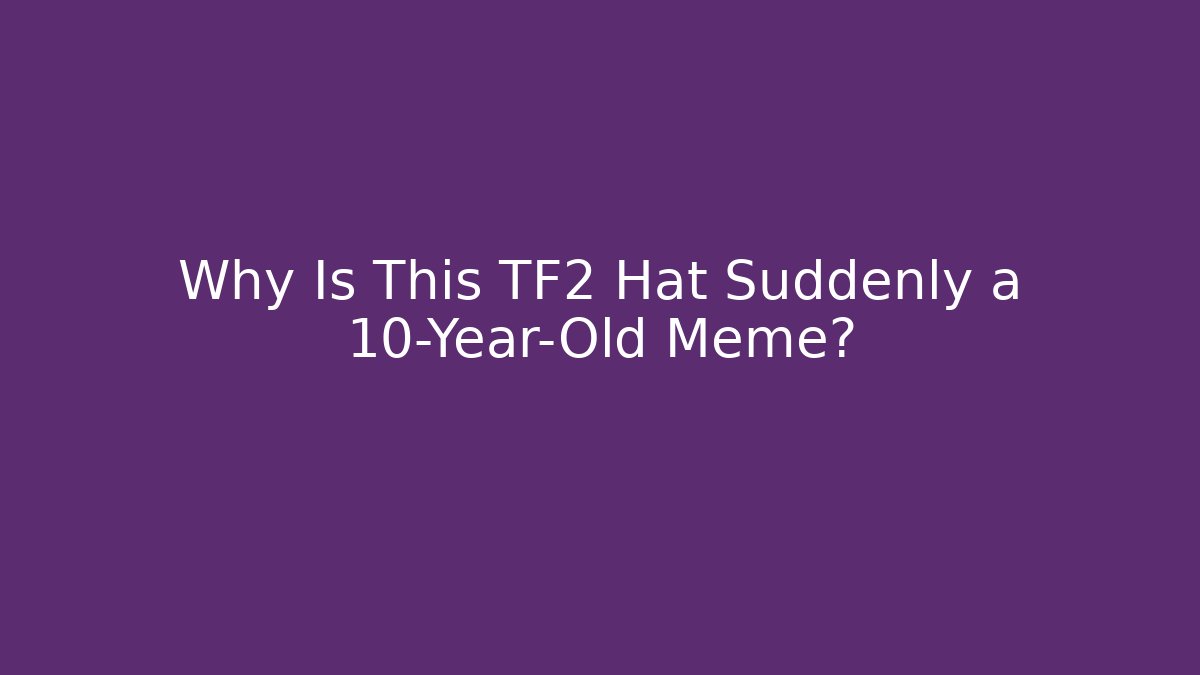Why Is This TF2 Hat Suddenly a 10-Year-Old Meme?