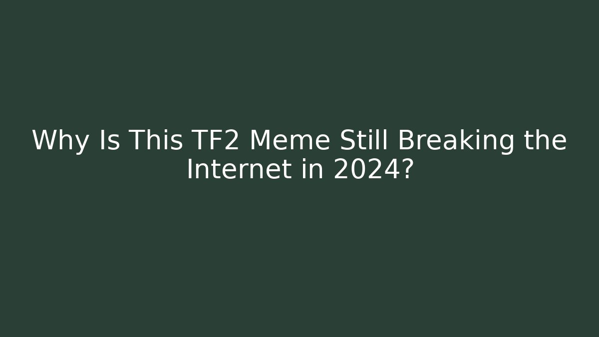 Why Is This TF2 Meme Still Breaking the Internet in 2024?