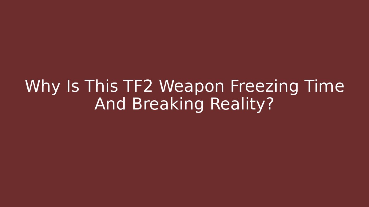 Why Is This TF2 Weapon Freezing Time And Breaking Reality?