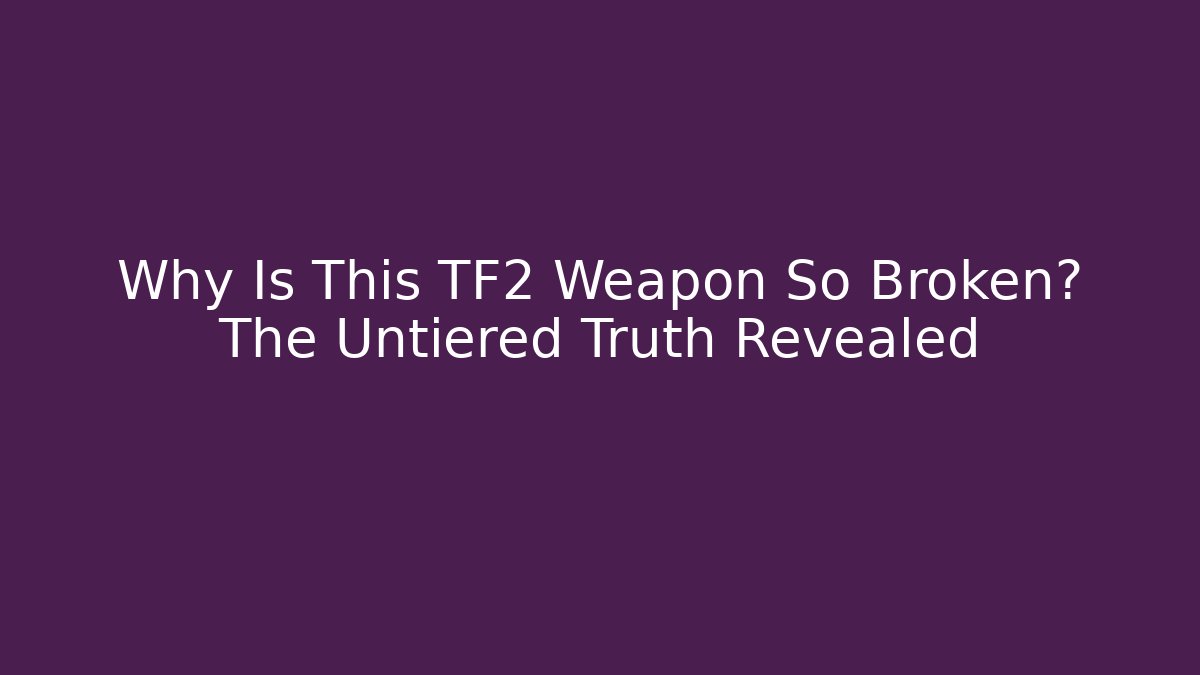 Why Is This TF2 Weapon So Broken? The Untiered Truth Revealed