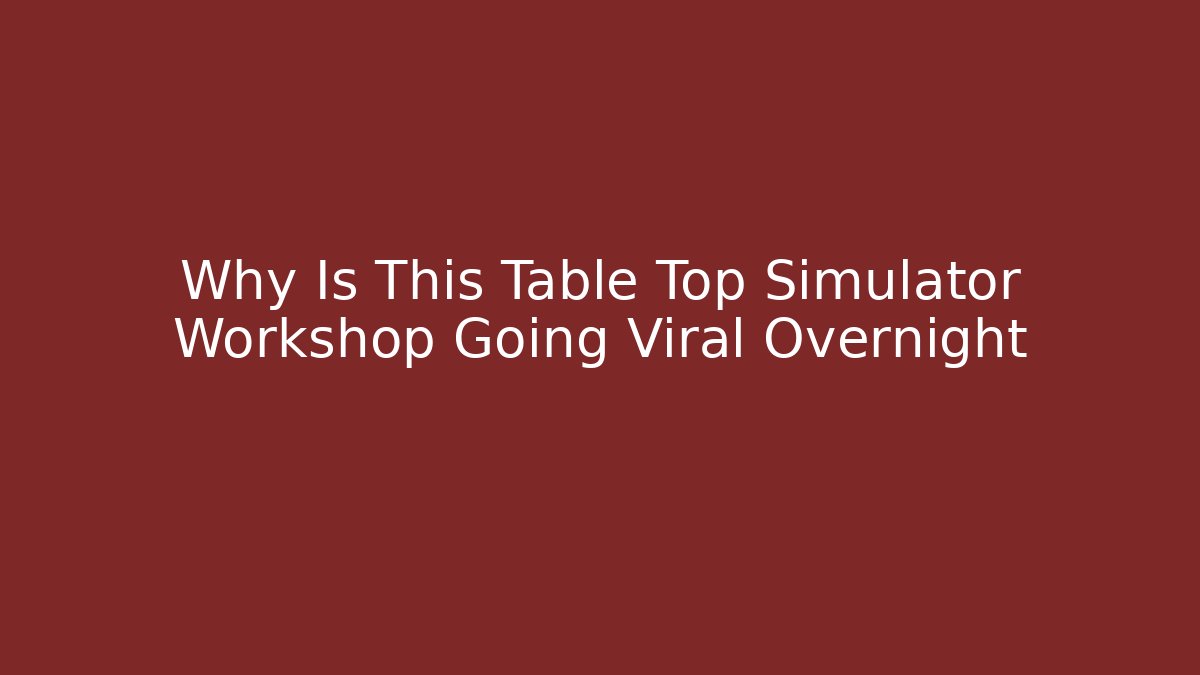 Why Is This Table Top Simulator Workshop Going Viral Overnight