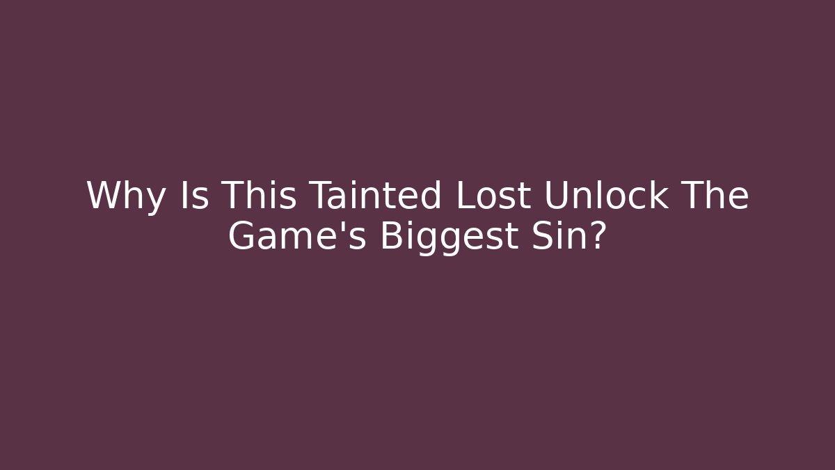 Why Is This Tainted Lost Unlock The Game's Biggest Sin?