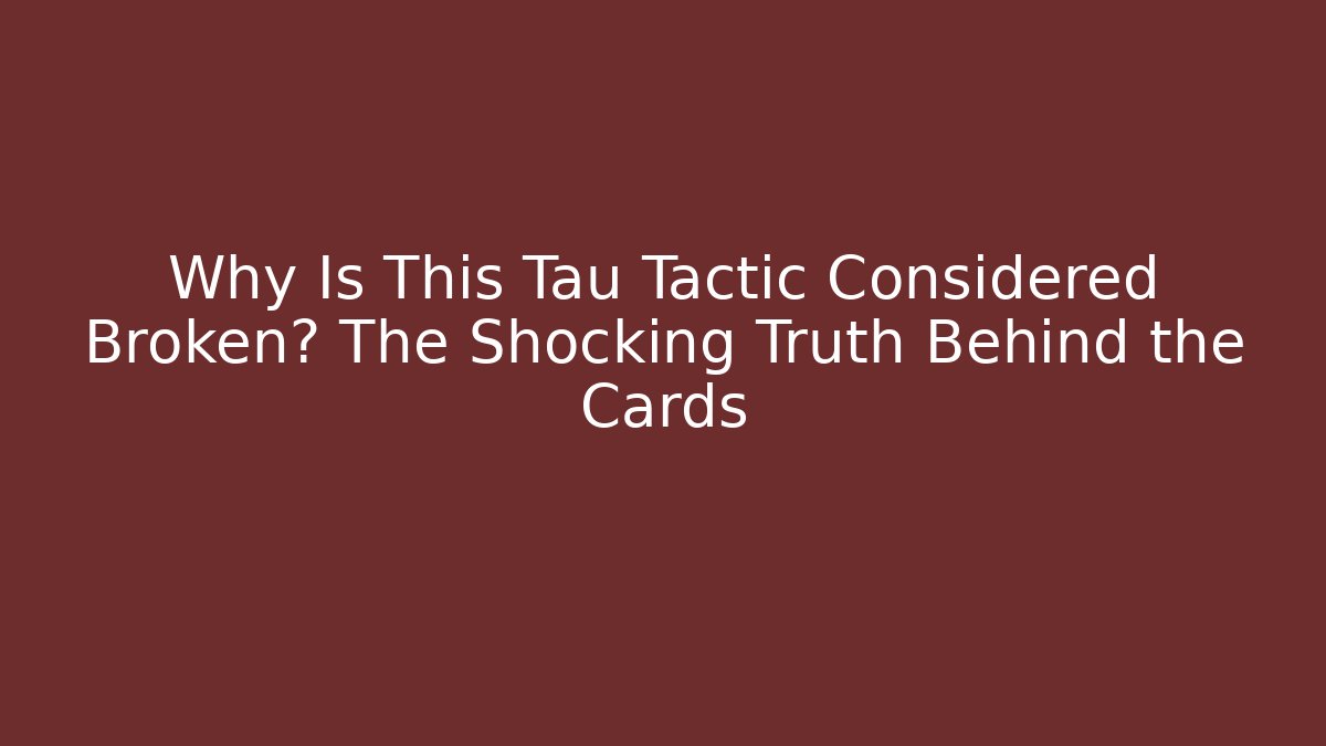 Why Is This Tau Tactic Considered Broken? The Shocking Truth Behind the Cards