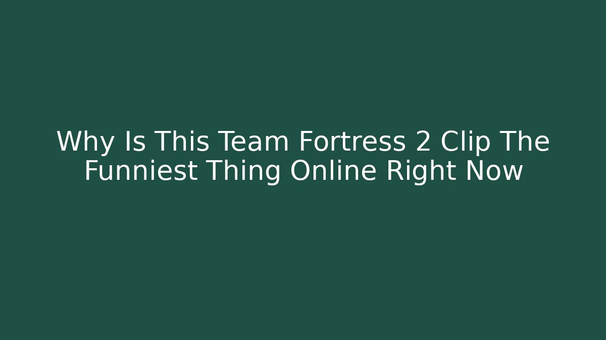 Why Is This Team Fortress 2 Clip The Funniest Thing Online Right Now