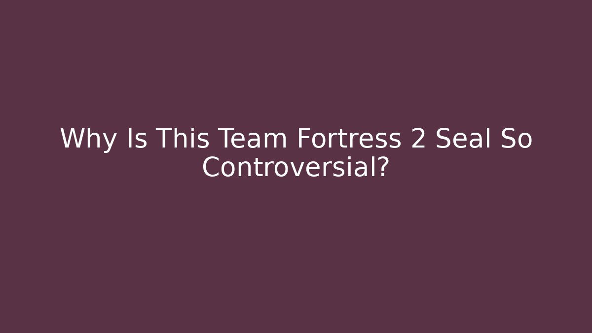 Why Is This Team Fortress 2 Seal So Controversial?