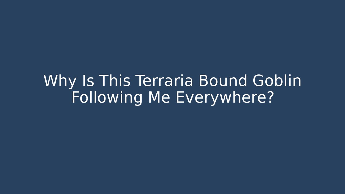 Why Is This Terraria Bound Goblin Following Me Everywhere?