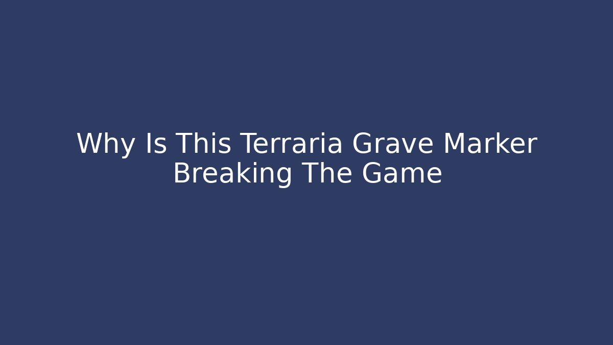 Why Is This Terraria Grave Marker Breaking The Game