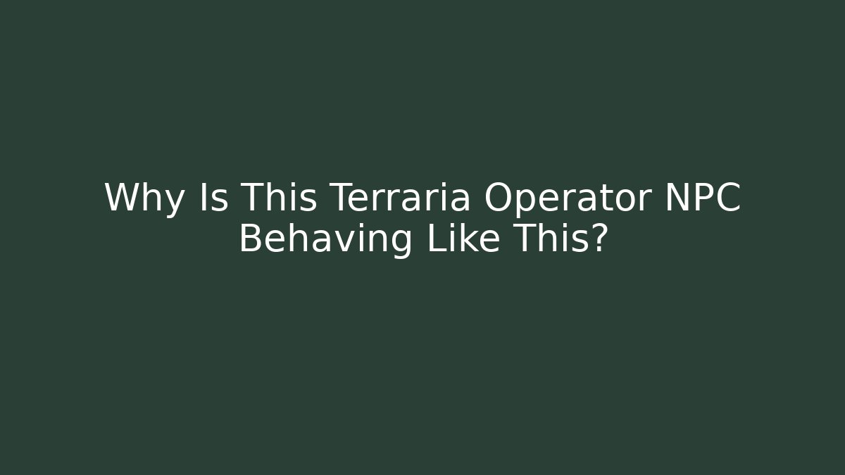 Why Is This Terraria Operator NPC Behaving Like This?