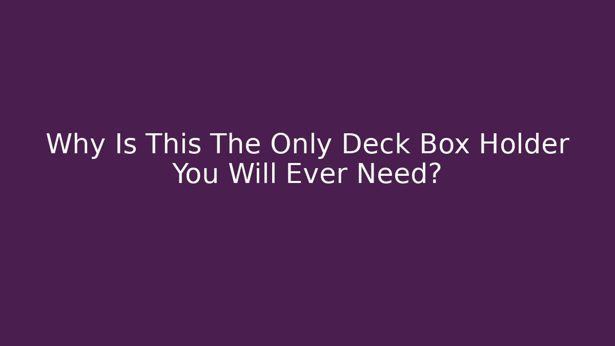Why Is This The Only Deck Box Holder You Will Ever Need?