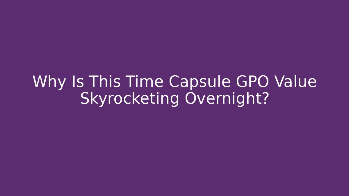 Why Is This Time Capsule GPO Value Skyrocketing Overnight?