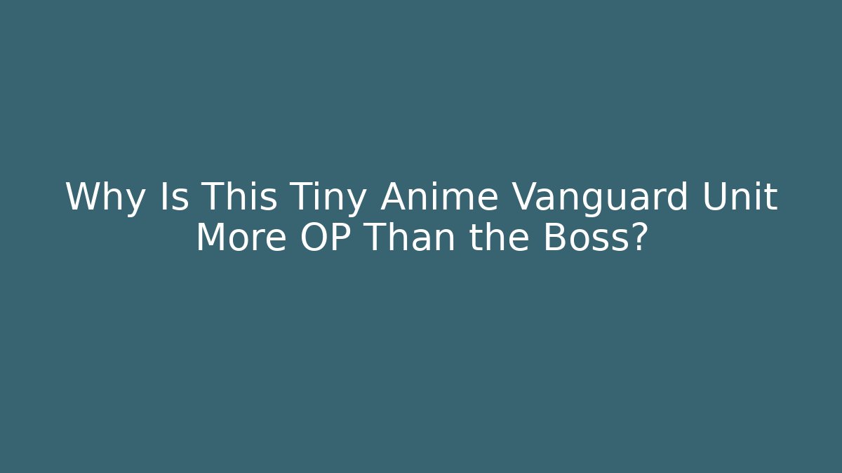 Why Is This Tiny Anime Vanguard Unit More OP Than the Boss?