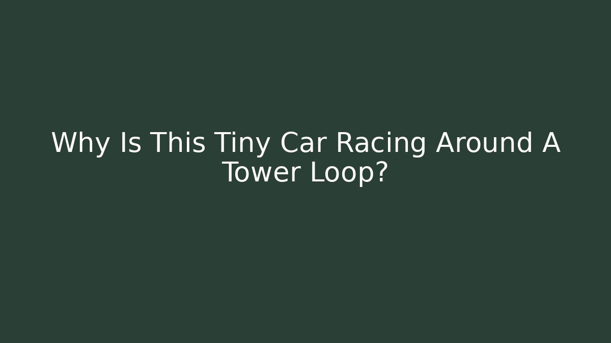 Why Is This Tiny Car Racing Around A Tower Loop?