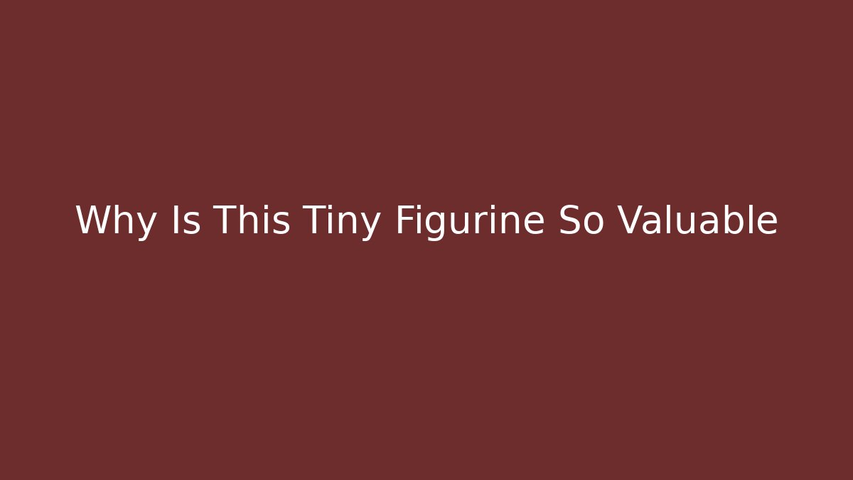 Why Is This Tiny Figurine So Valuable
