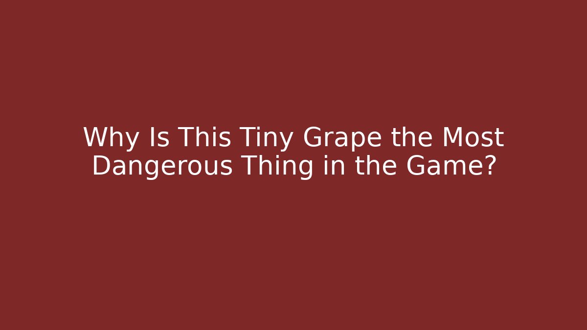 Why Is This Tiny Grape the Most Dangerous Thing in the Game?