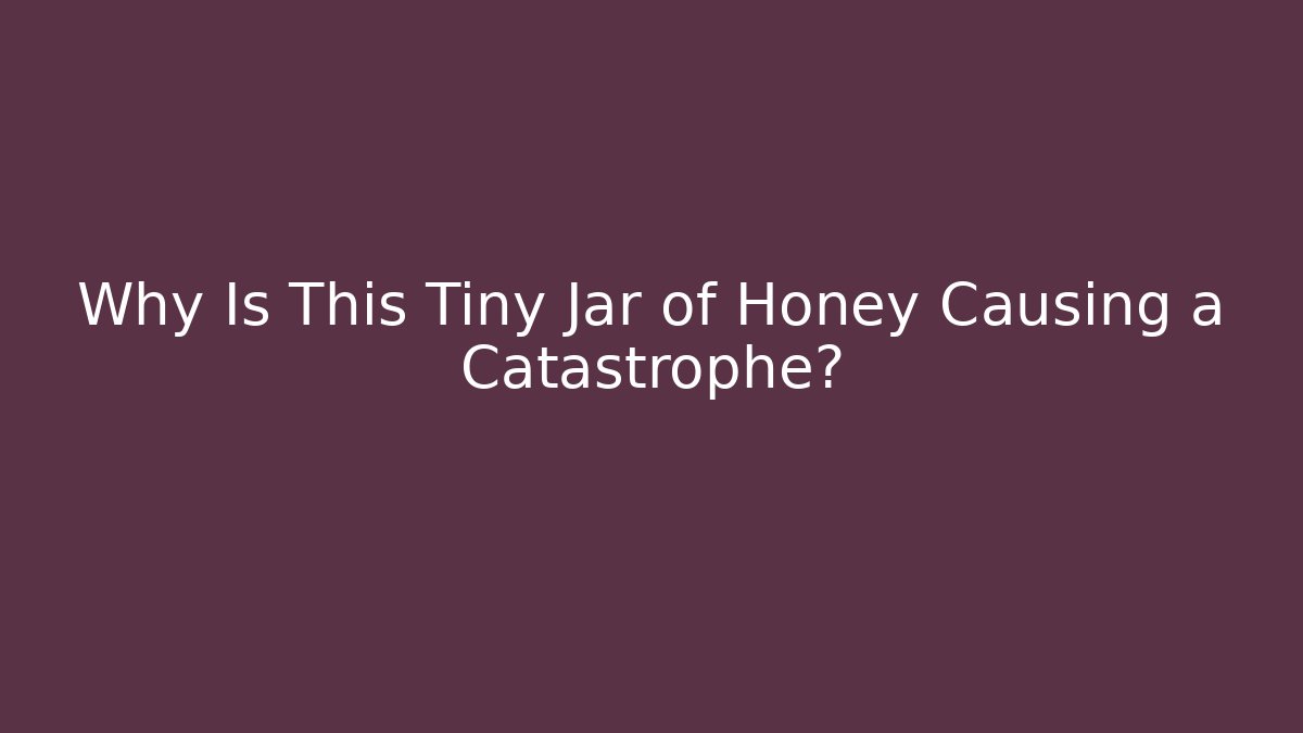 Why Is This Tiny Jar of Honey Causing a Catastrophe?