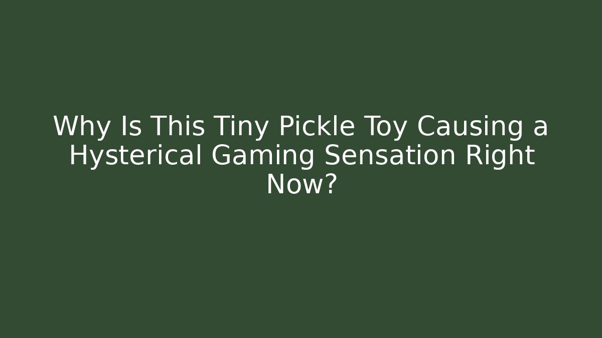Why Is This Tiny Pickle Toy Causing a Hysterical Gaming Sensation Right Now?