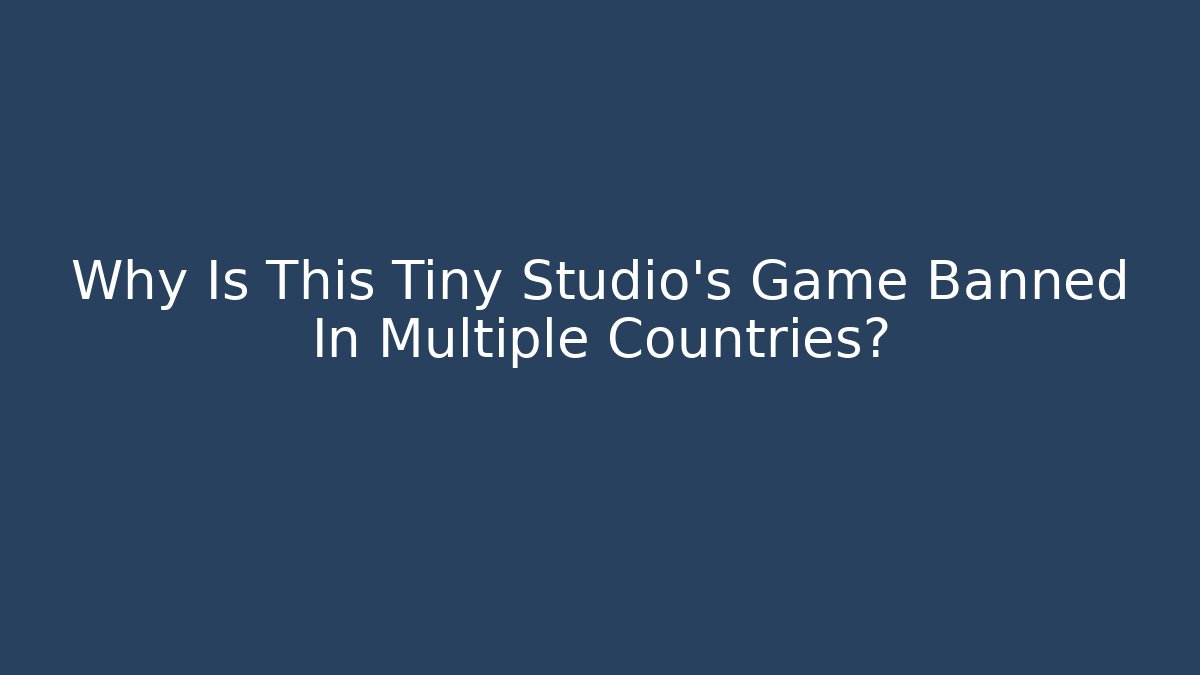 Why Is This Tiny Studio's Game Banned In Multiple Countries?