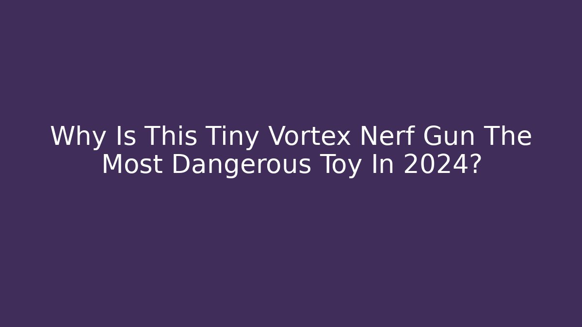 Why Is This Tiny Vortex Nerf Gun The Most Dangerous Toy In 2024?