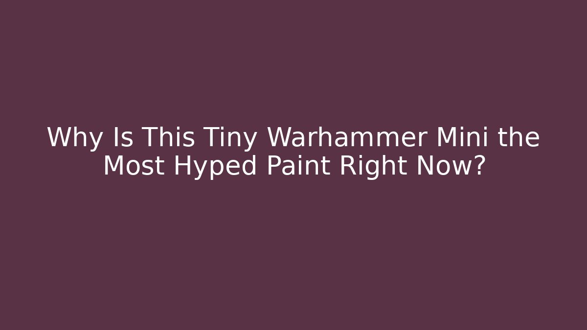 Why Is This Tiny Warhammer Mini the Most Hyped Paint Right Now?