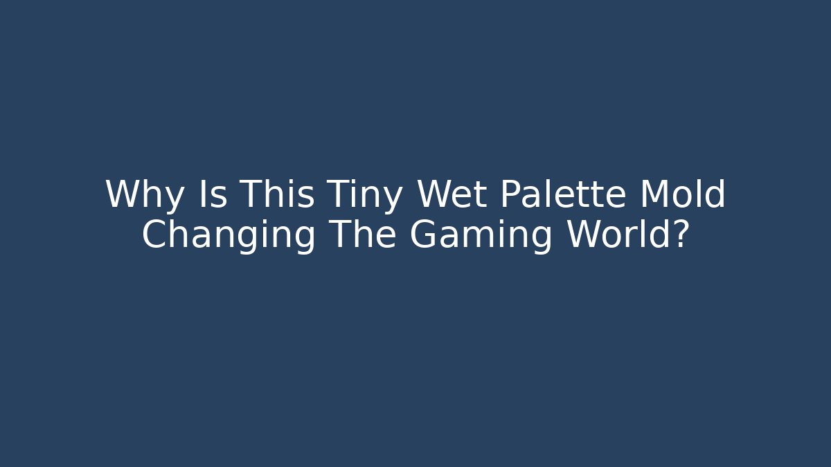 Why Is This Tiny Wet Palette Mold Changing The Gaming World?