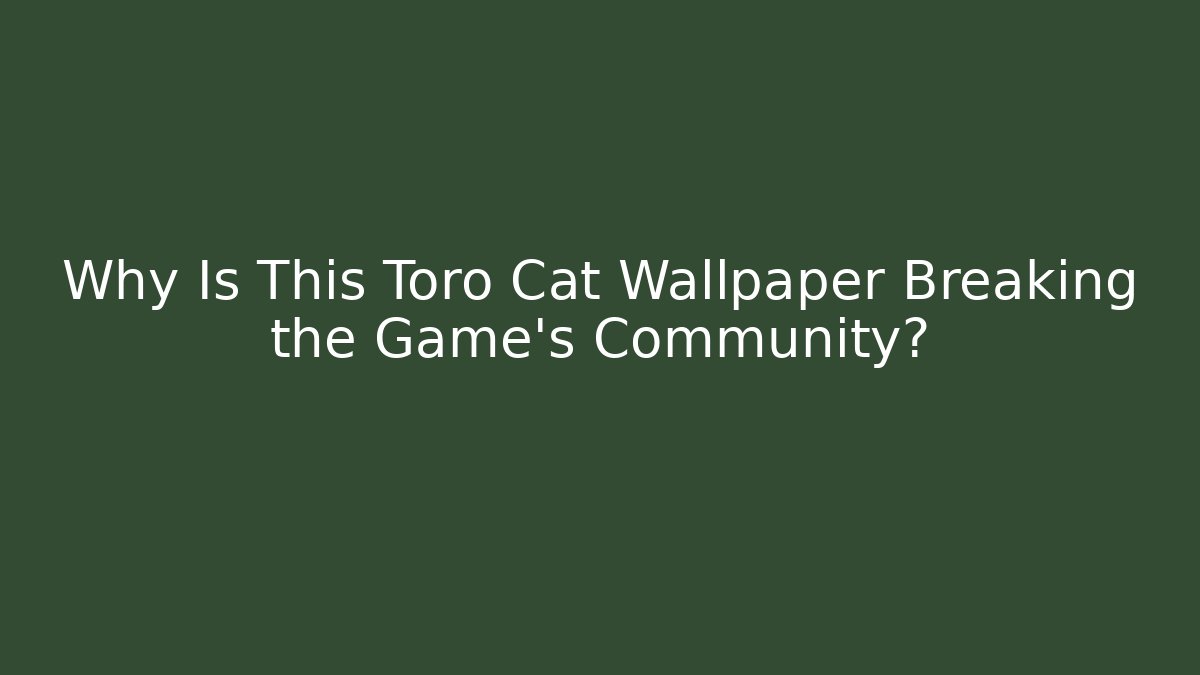 Why Is This Toro Cat Wallpaper Breaking the Game's Community? - Critter Realm