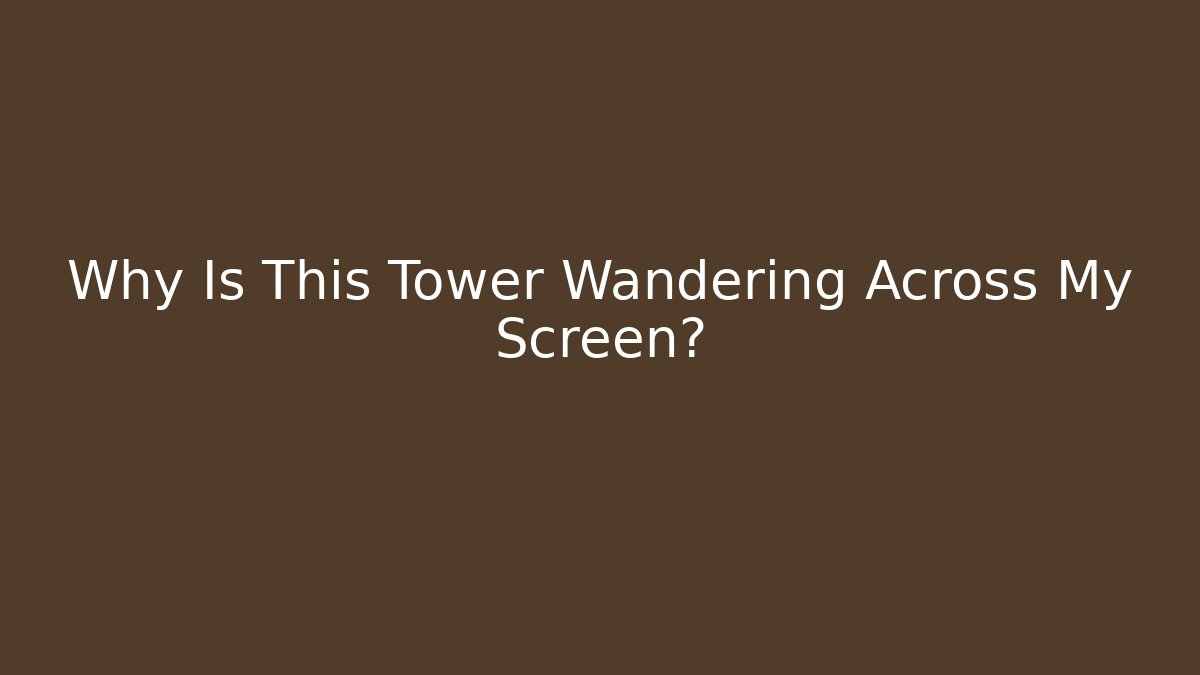 Why Is This Tower Wandering Across My Screen?