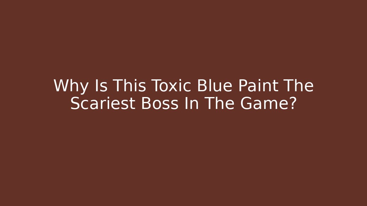 Why Is This Toxic Blue Paint The Scariest Boss In The Game?