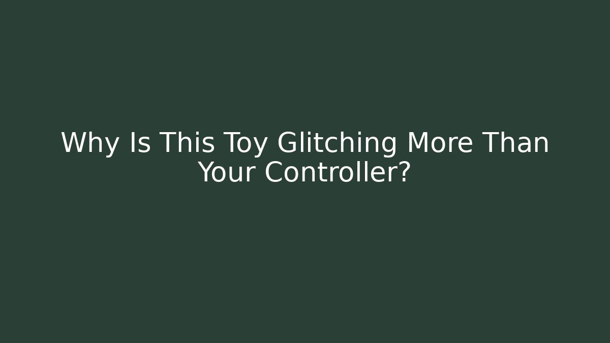 Why Is This Toy Glitching More Than Your Controller?