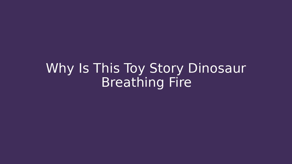 Why Is This Toy Story Dinosaur Breathing Fire