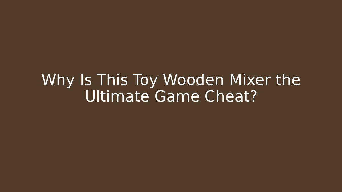 Why Is This Toy Wooden Mixer the Ultimate Game Cheat?