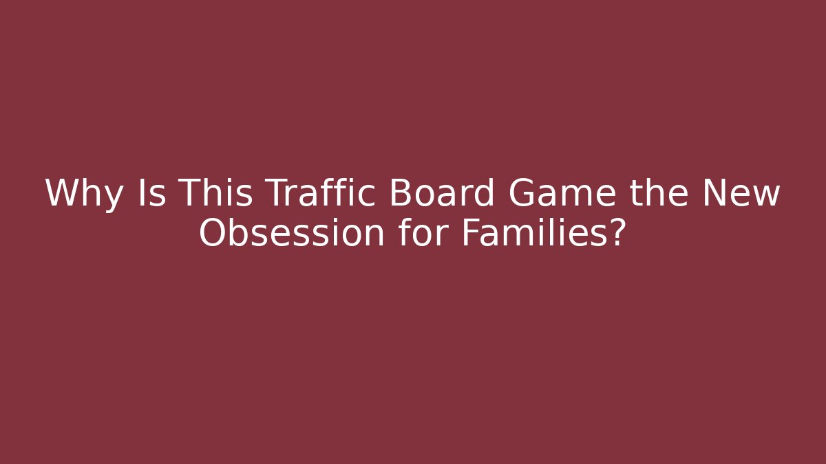 Why Is This Traffic Board Game the New Obsession for Families?