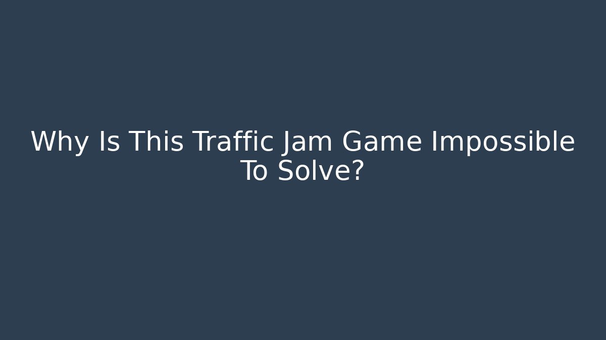 Why Is This Traffic Jam Game Impossible To Solve?