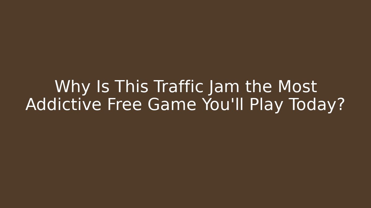 Why Is This Traffic Jam the Most Addictive Free Game You’ll Play Today?