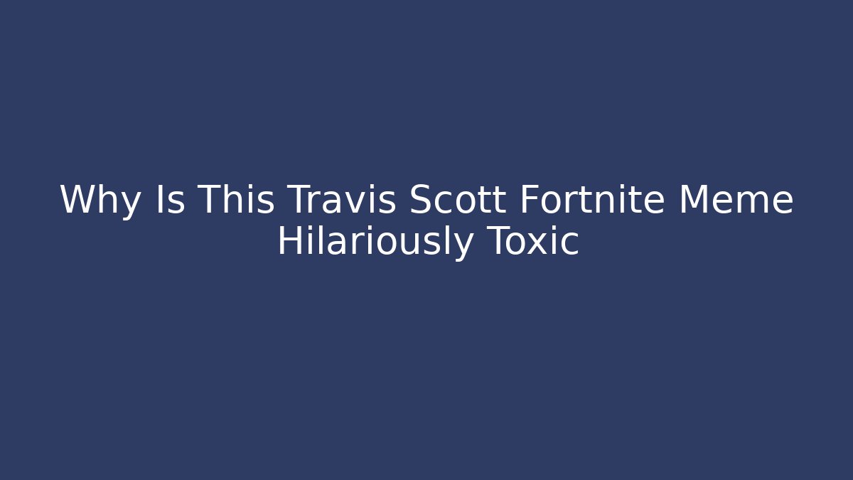 Why Is This Travis Scott Fortnite Meme Hilariously Toxic