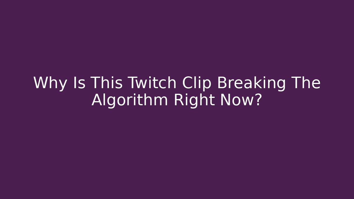 Why Is This Twitch Clip Breaking The Algorithm Right Now?