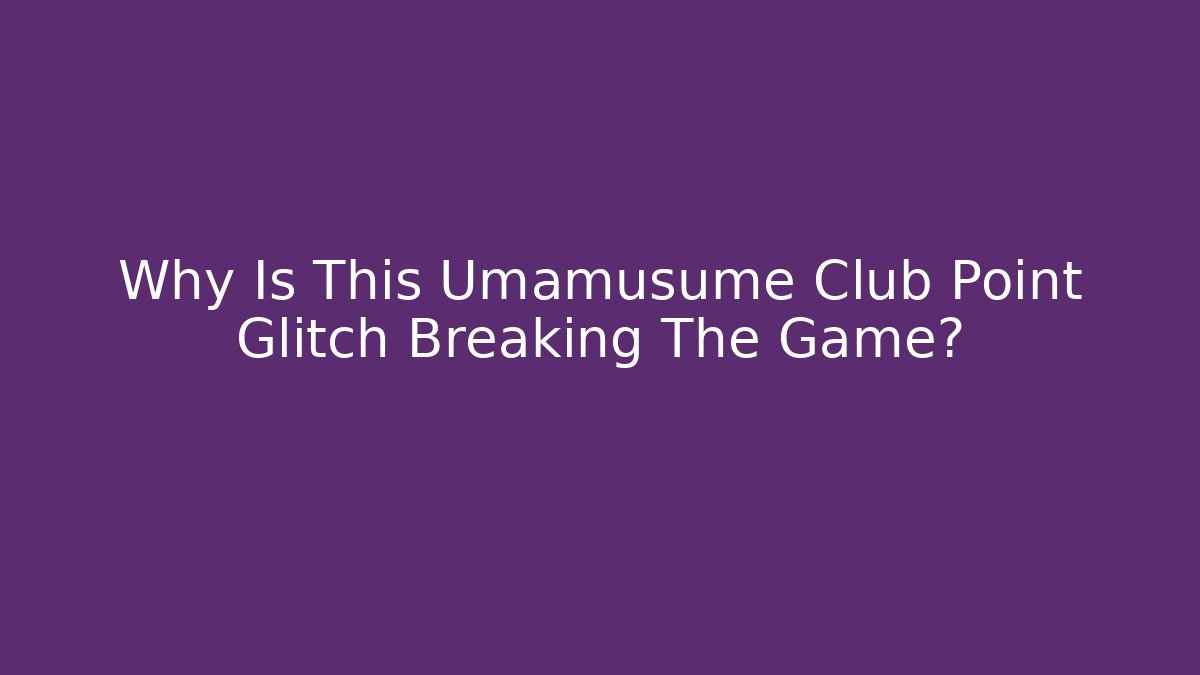 Why Is This Umamusume Club Point Glitch Breaking The Game?