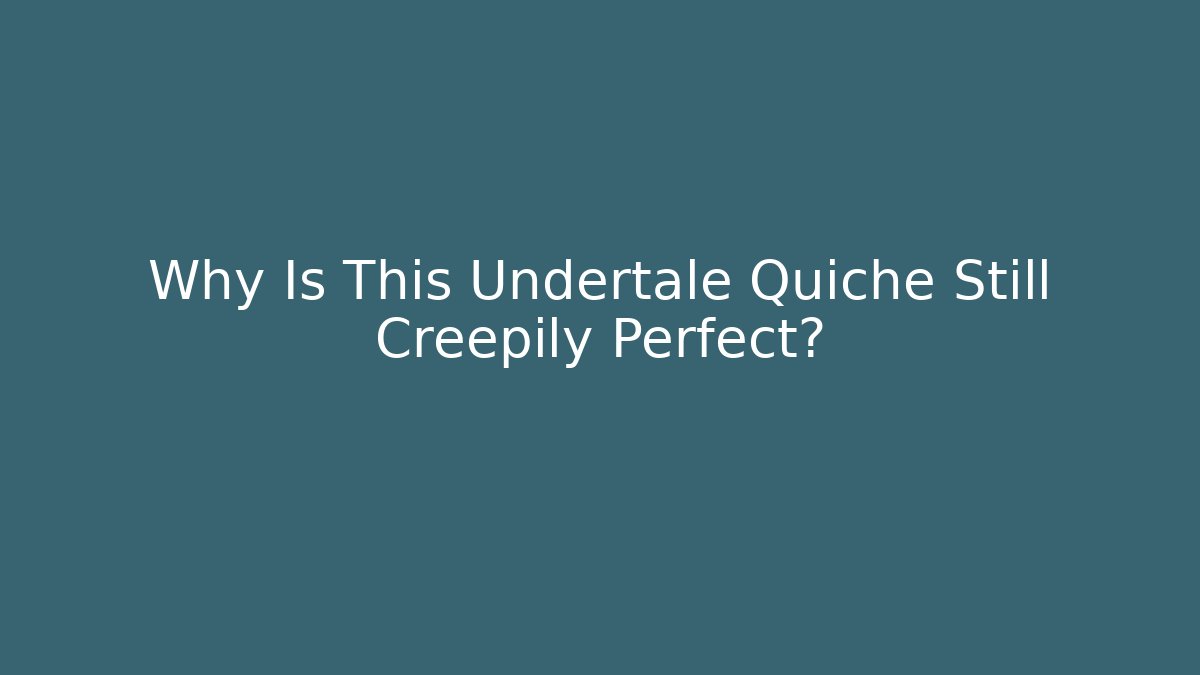 Why Is This Undertale Quiche Still Creepily Perfect? - Critter Realm