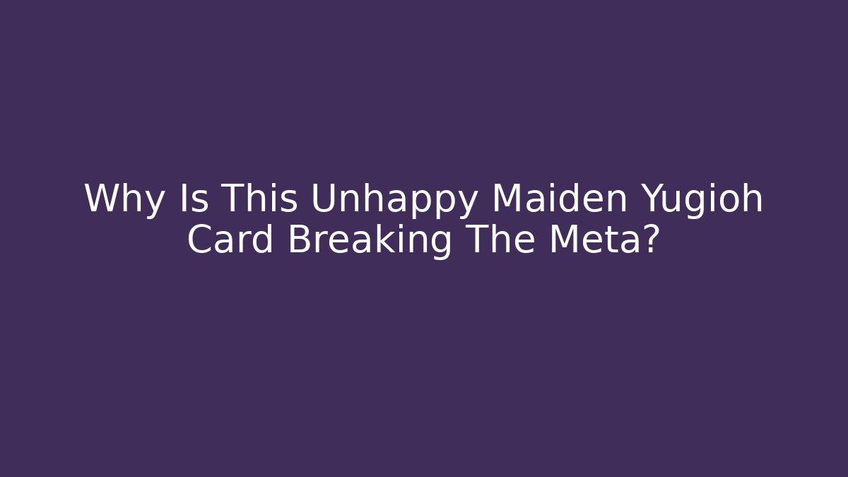 Why Is This Unhappy Maiden Yugioh Card Breaking The Meta?