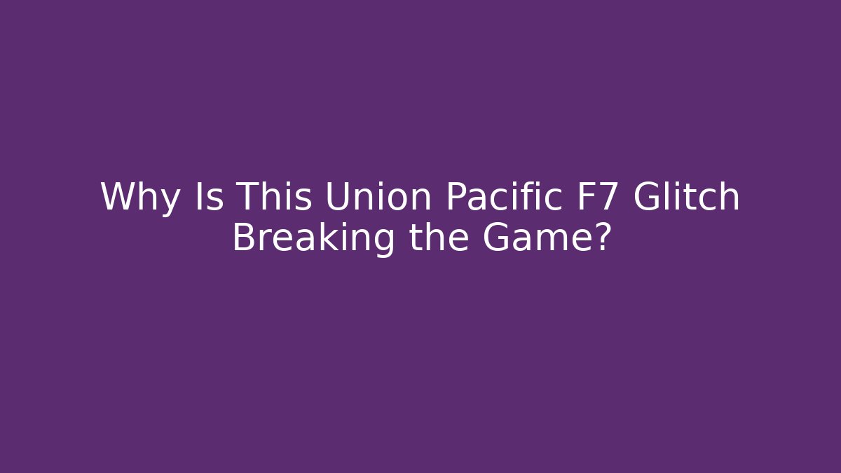 Why Is This Union Pacific F7 Glitch Breaking the Game? - Critter Realm